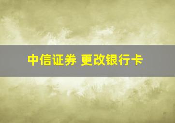 中信证券 更改银行卡